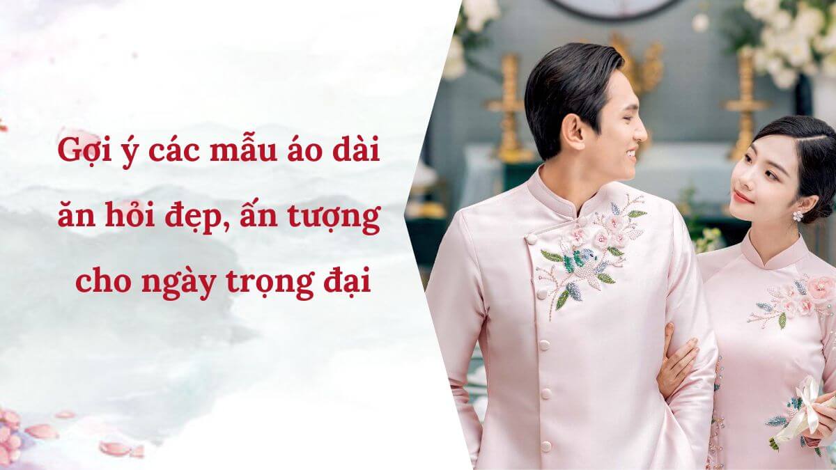 Gợi ý các mẫu áo dài ăn hỏi đẹp, ấn tượng cho ngày trọng đại