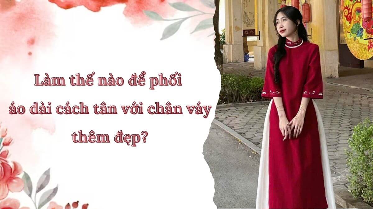 Làm thế nào để phối áo dài cách tân với chân váy thêm đẹp?