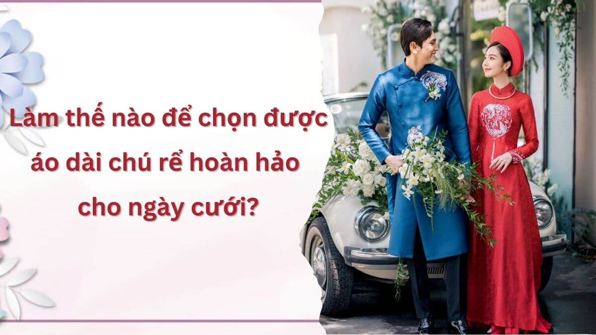 Làm thế nào để chọn được áo dài chú rể hoàn hảo cho ngày cưới?