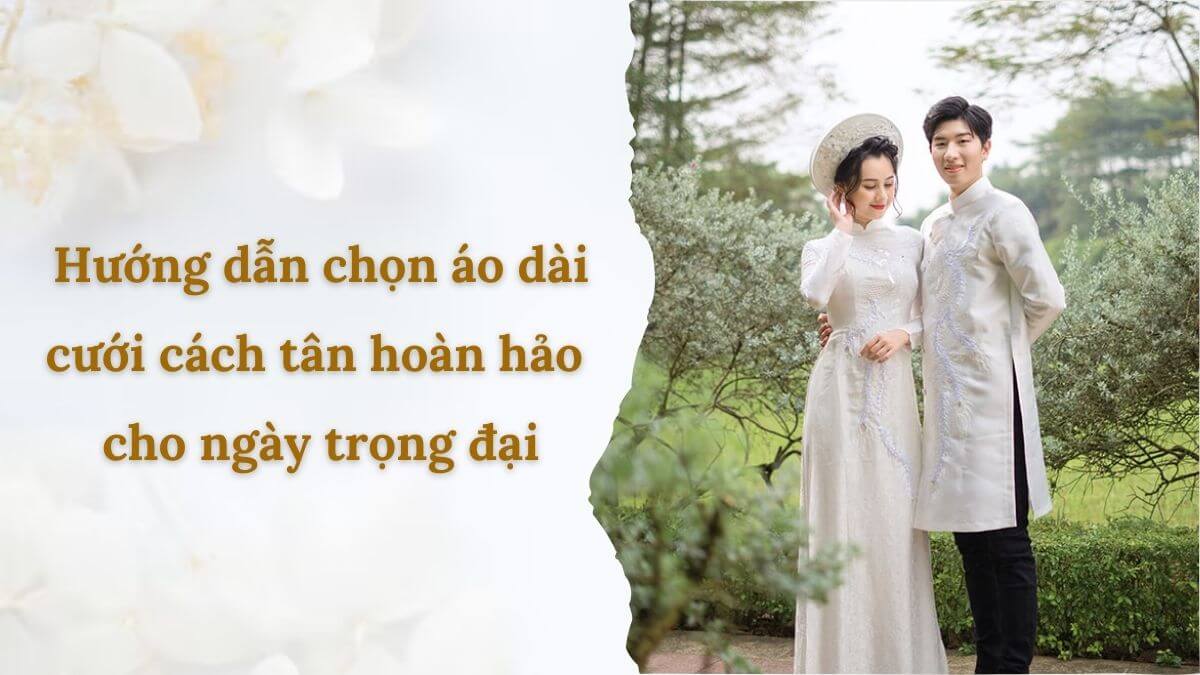 Hướng dẫn chọn áo dài cưới cách tân hoàn hảo cho ngày trọng đại