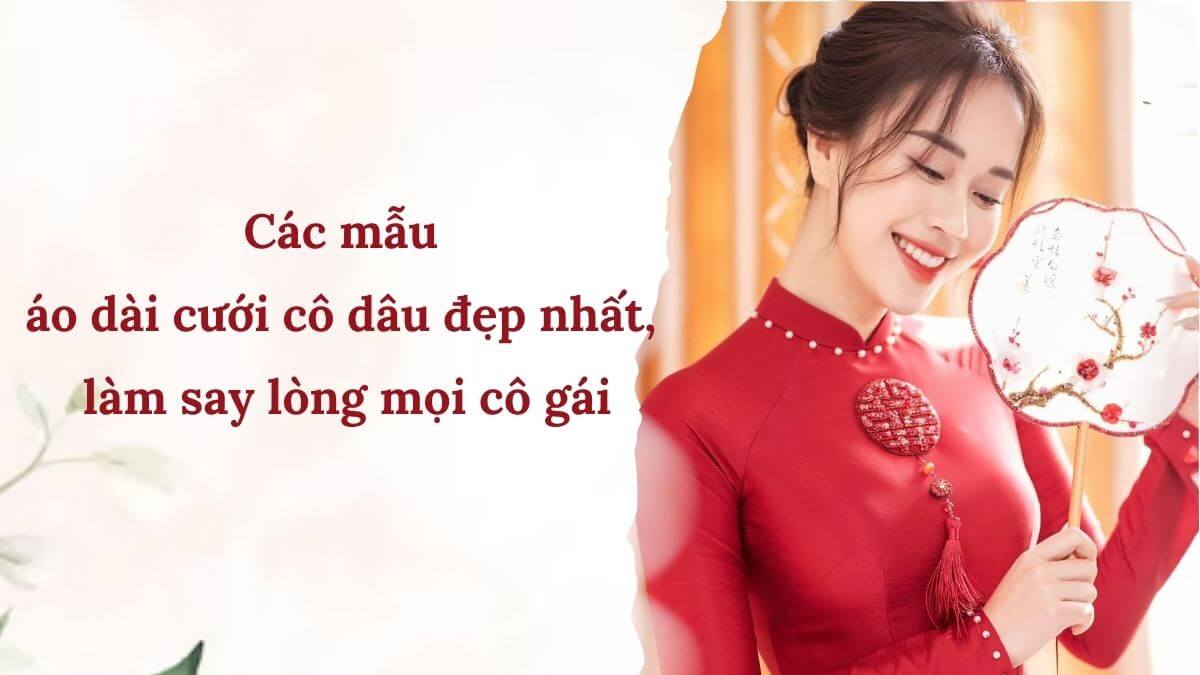 Các mẫu áo dài cưới cô dâu đẹp nhất, làm say lòng mọi cô gái