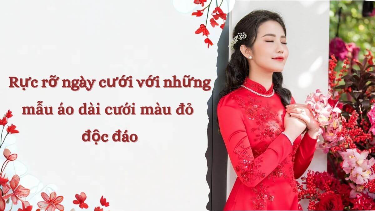 Rực rỡ ngày cưới với những mẫu áo dài cưới màu đỏ độc đáo