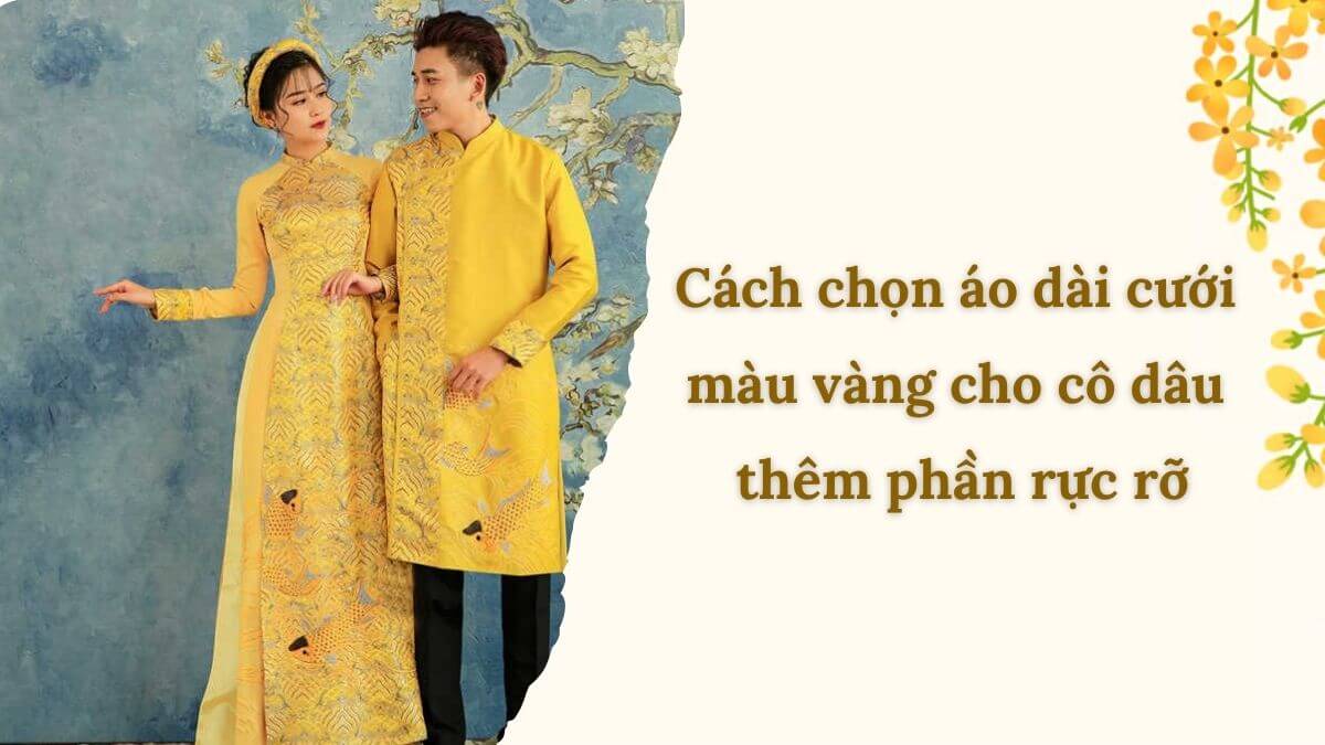 Cách chọn áo dài cưới màu vàng cho cô dâu thêm phần rực rỡ