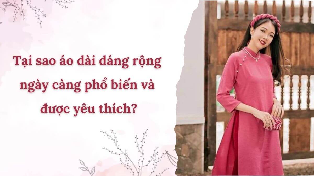 Tại sao áo dài dáng rộng ngày càng phổ biến và được yêu thích?