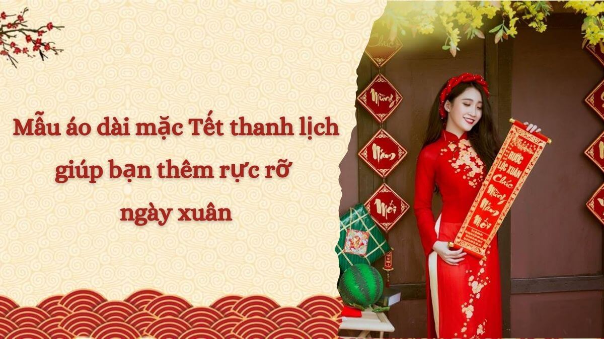 Mẫu áo dài mặc Tết thanh lịch giúp bạn thêm rực rỡ ngày xuân