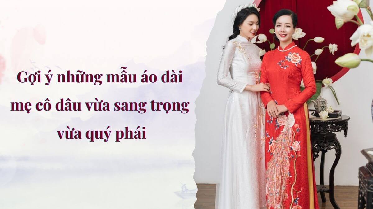 Gợi ý những mẫu áo dài mẹ cô dâu vừa sang trọng vừa quý phái