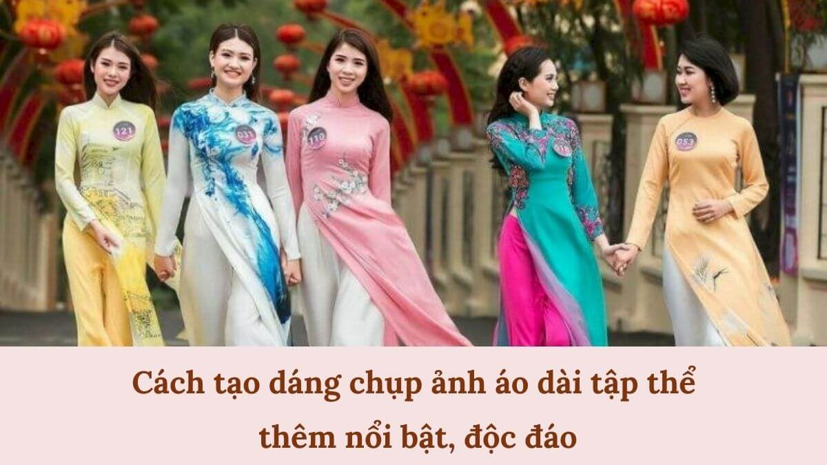 Cách tạo dáng chụp ảnh áo dài tập thể thêm nổi bật, độc đáo