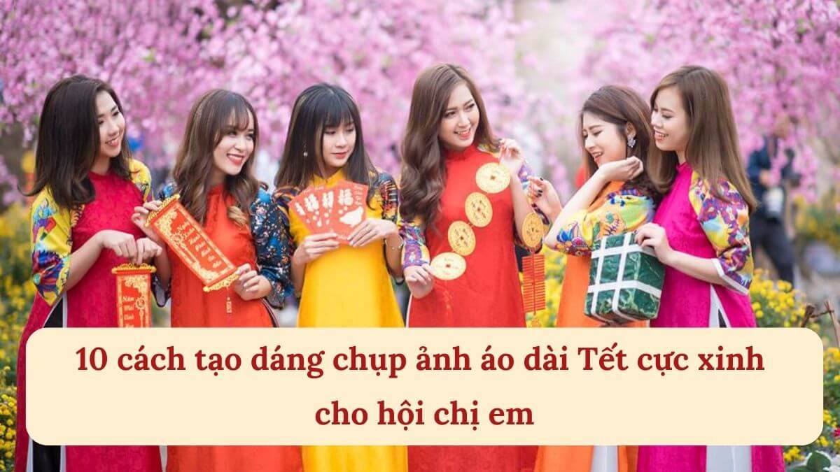 10 cách tạo dáng chụp ảnh áo dài Tết cực xinh cho hội chị em