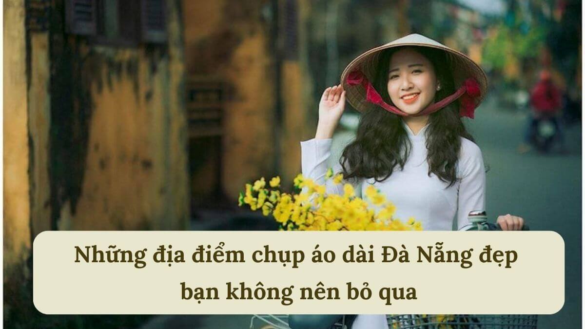 Những địa điểm chụp áo dài Đà Nẵng đẹp bạn không nên bỏ qua