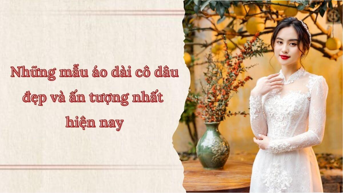 Những mẫu áo dài cô dâu đẹp và ấn tượng nhất hiện nay