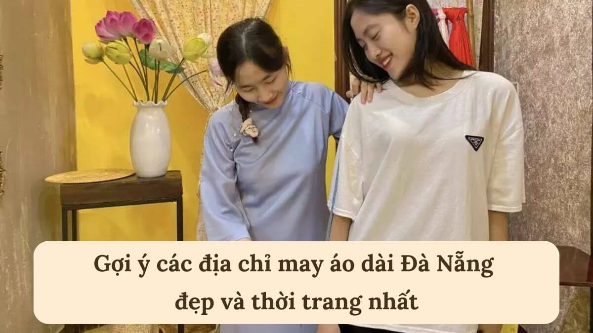 Gợi ý các địa chỉ may áo dài Đà Nẵng đẹp và thời trang nhất