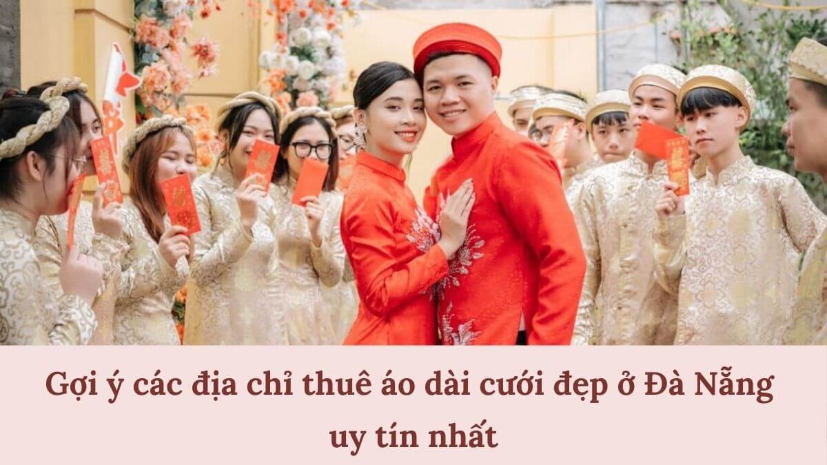 Gợi ý các địa chỉ thuê áo dài cưới đẹp ở Đà Nẵng uy tín nhất