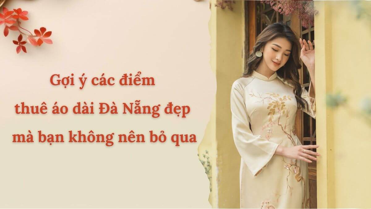 Gợi ý các điểm thuê áo dài Đà Nẵng đẹp mà bạn không nên bỏ qua