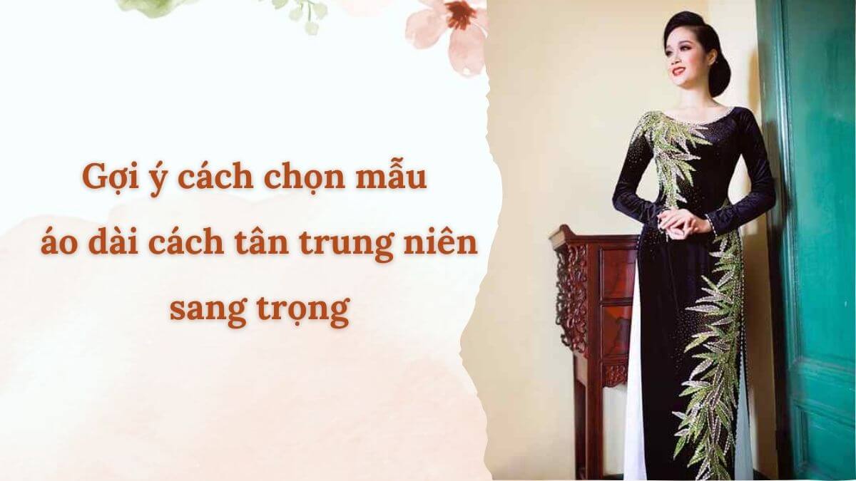 Gợi ý cách chọn mẫu áo dài cách tân trung niên sang trọng