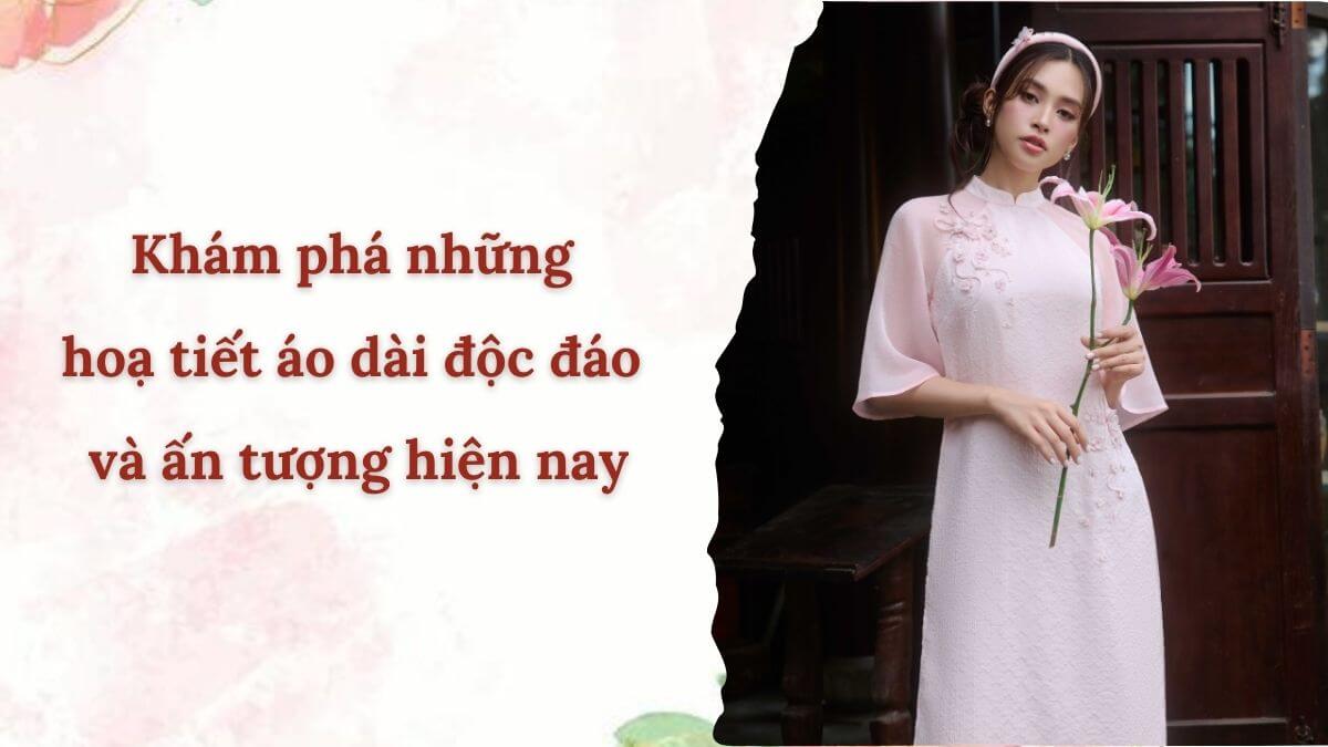 Khám phá những hoạ tiết áo dài độc đáo và ấn tượng hiện nay