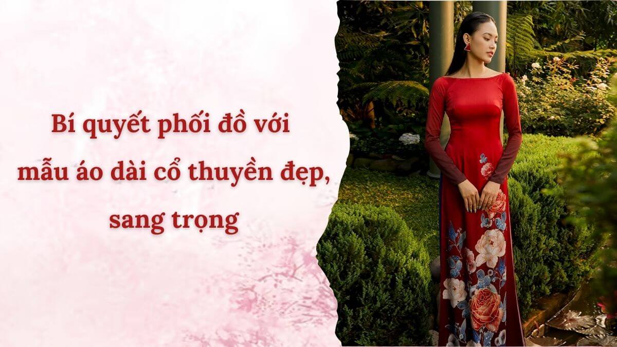 Bí quyết phối đồ với mẫu áo dài cổ thuyền đẹp, sang trọng