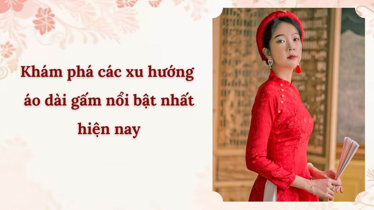 Khám phá các xu hướng áo dài gấm nổi bật nhất hiện nay