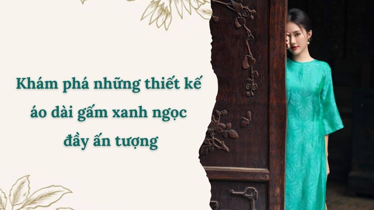 Khám phá những thiết kế áo dài gấm xanh ngọc đầy ấn tượng