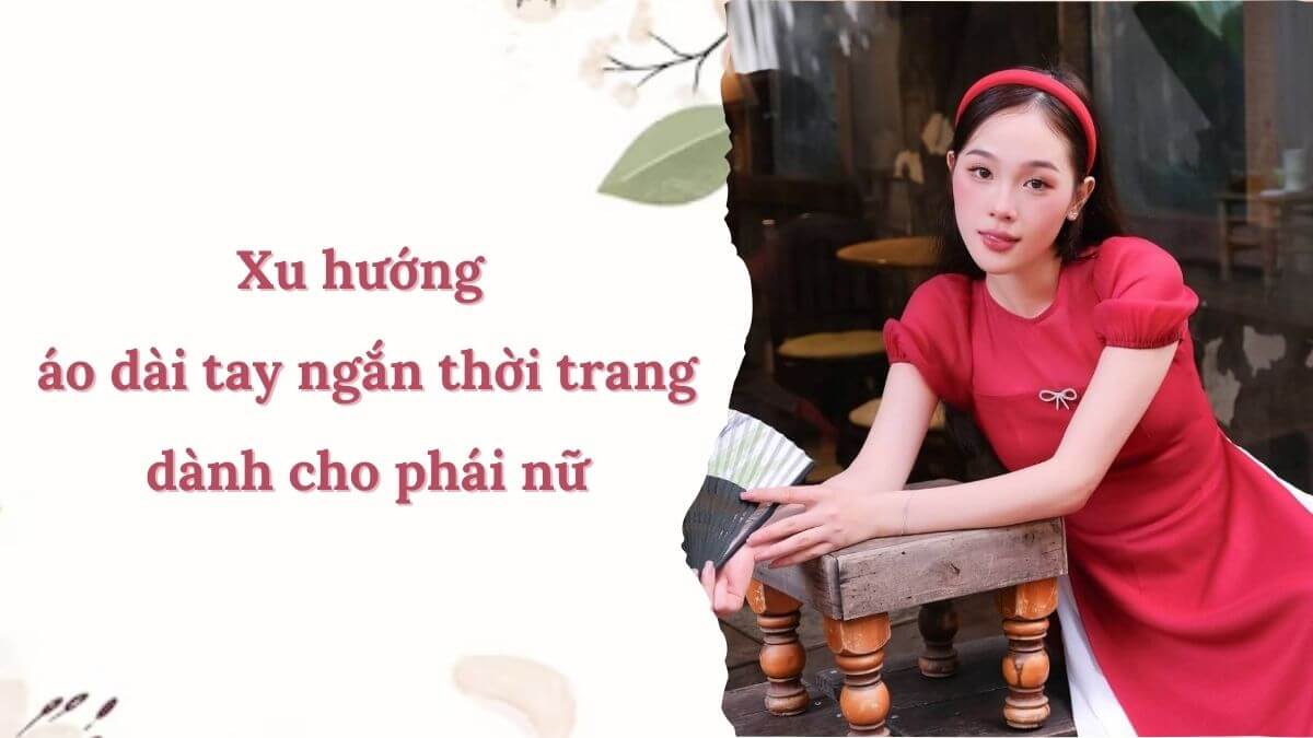 Xu hướng áo dài tay ngắn thời trang dành cho phái nữ