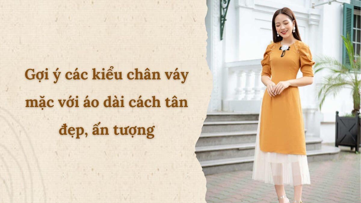 Gợi ý các kiểu chân váy mặc với áo dài cách tân đẹp, ấn tượng