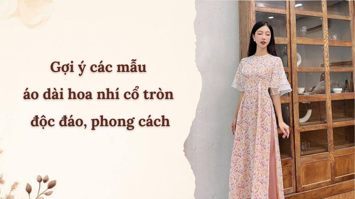 Gợi ý các mẫu áo dài hoa nhí cổ tròn độc đáo, phong cách