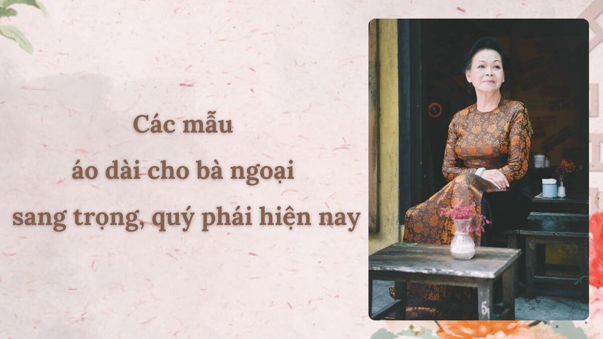 Các mẫu áo dài cho bà ngoại sang trọng, quý phái hiện nay
