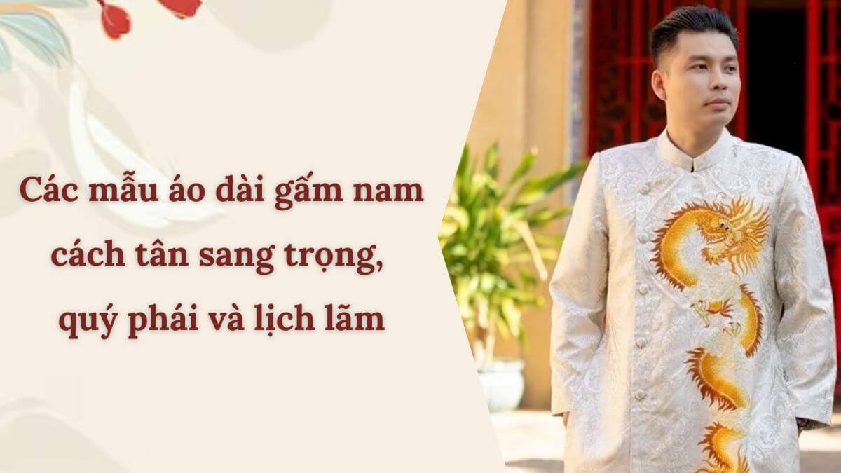 Các mẫu áo dài gấm nam cách tân sang trọng, quý phái và lịch lãm