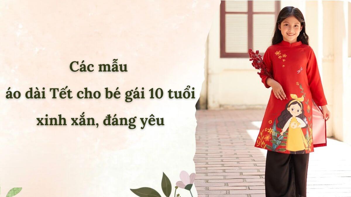 Các mẫu áo dài Tết cho bé gái 10 tuổi xinh xắn, đáng yêu