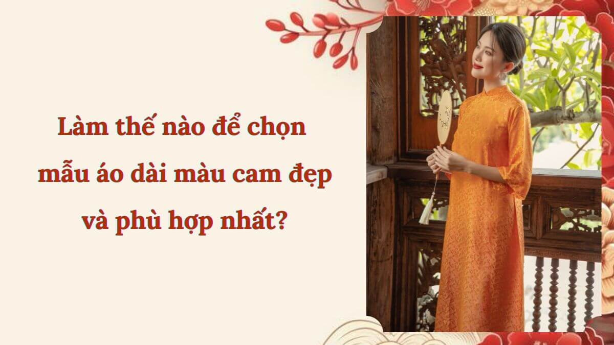 Làm thế nào để chọn mẫu áo dài màu cam đẹp và phù hợp nhất?