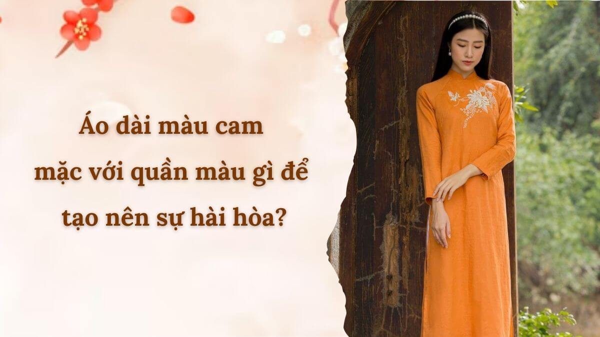 Áo dài màu cam mặc với quần màu gì để tạo nên sự hài hòa?