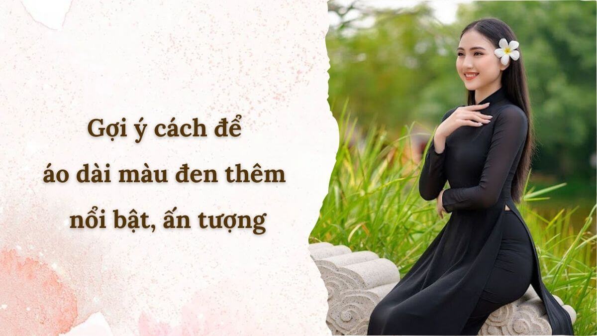 Gợi ý cách để áo dài màu đen thêm nổi bật, ấn tượng