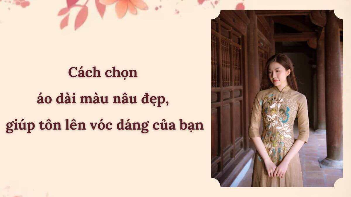 Cách chọn áo dài màu nâu đẹp, giúp tôn lên vóc dáng của bạn