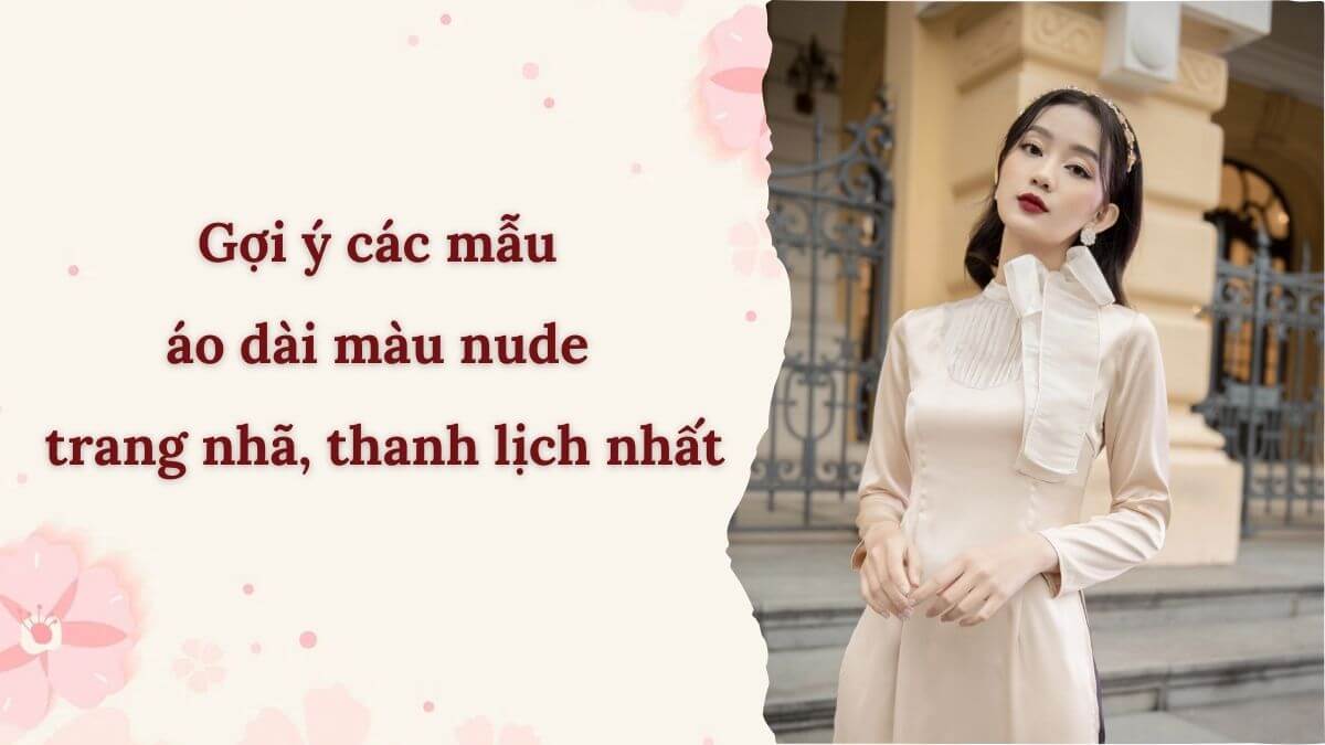 Gợi ý các mẫu áo dài màu nude trang nhã, thanh lịch nhất