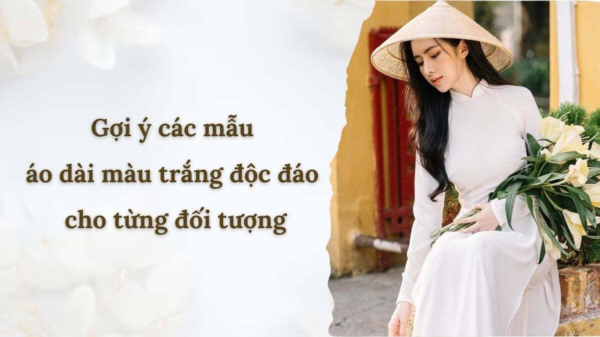 Gợi ý các mẫu áo dài màu trắng độc đáo cho từng đối tượng