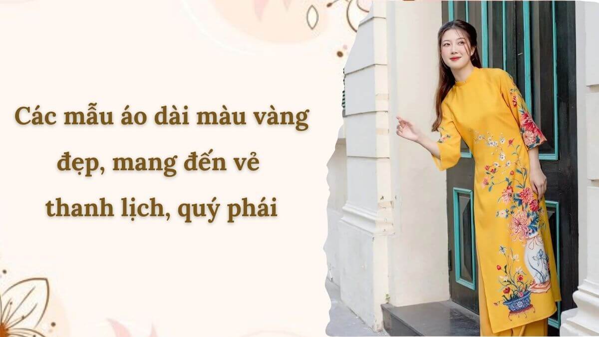 Các mẫu áo dài màu vàng đẹp, mang đến vẻ thanh lịch, quý phái