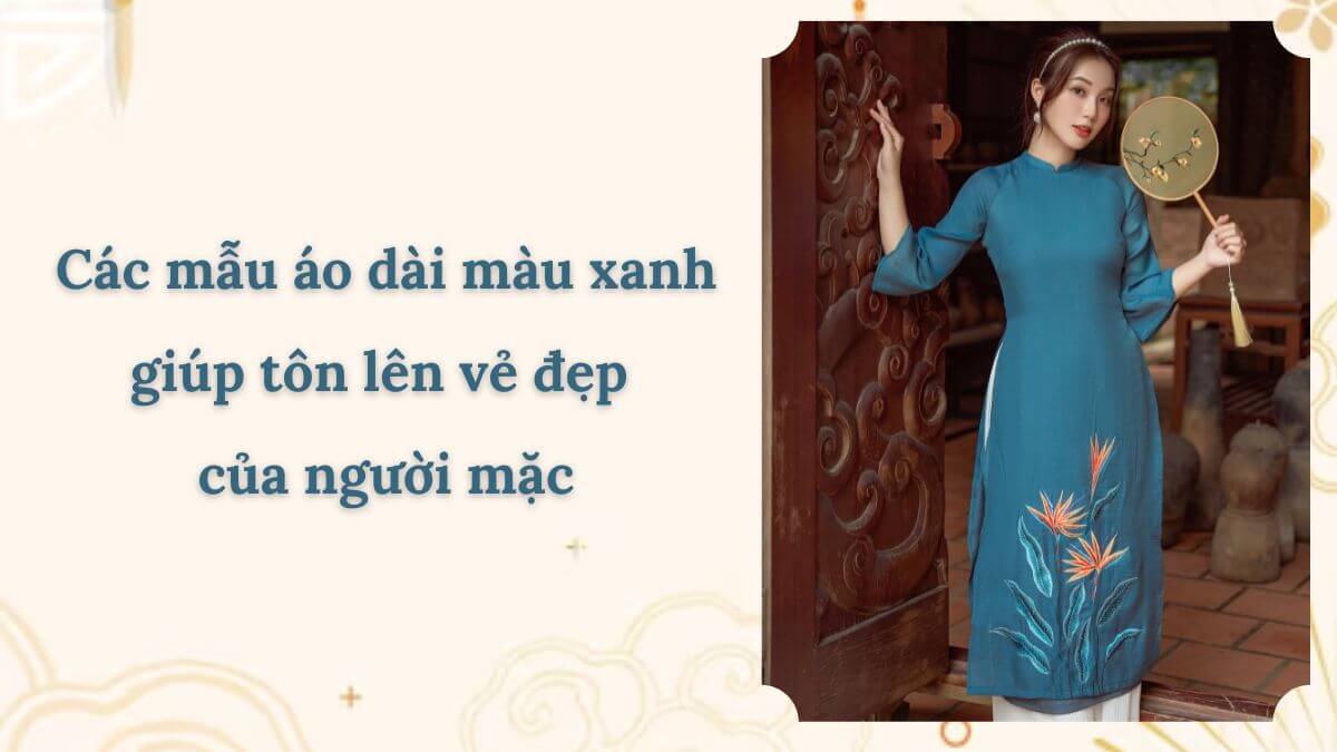 Các mẫu áo dài màu xanh giúp tôn lên vẻ đẹp của người mặc