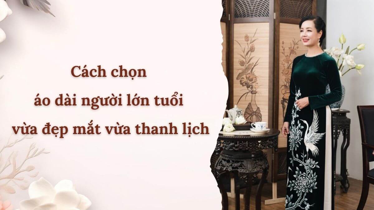 Cách chọn áo dài người lớn tuổi vừa đẹp mắt vừa thanh lịch