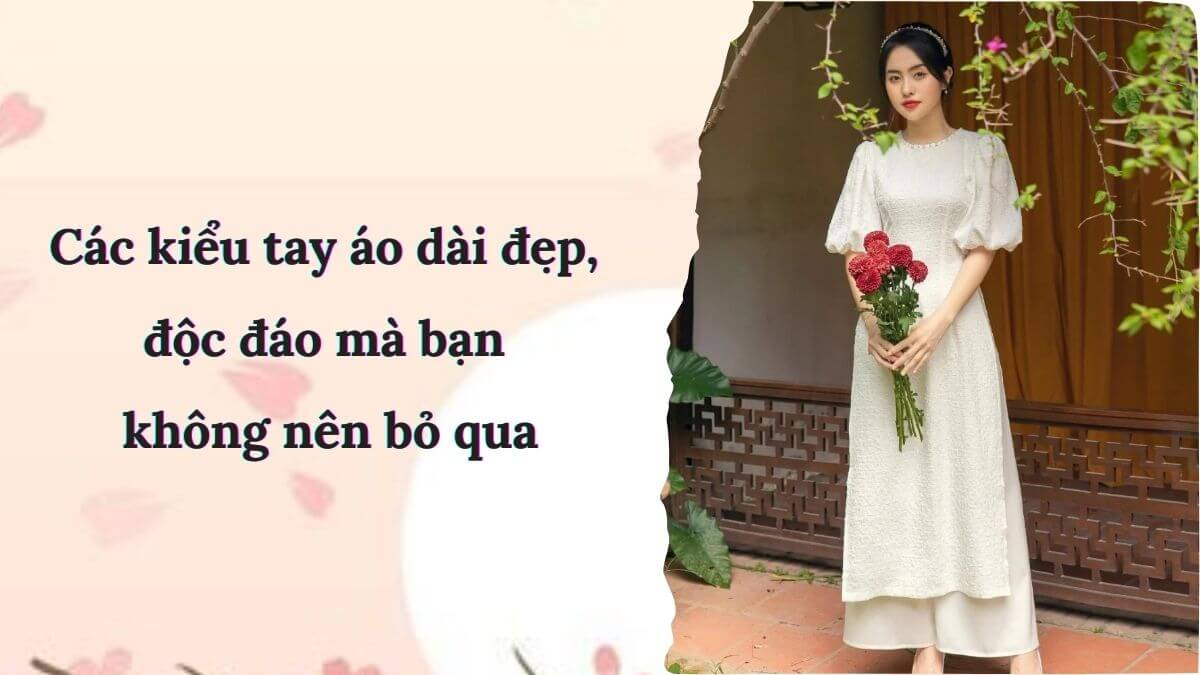 Các kiểu tay áo dài đẹp, độc đáo mà bạn không nên bỏ qua