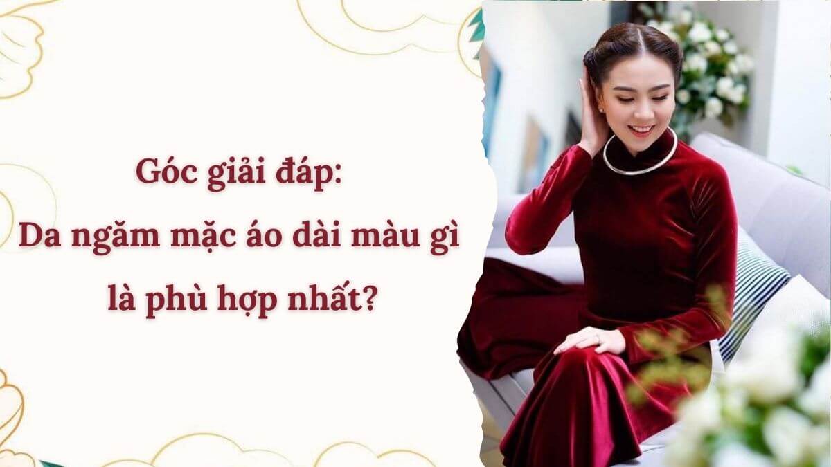 Góc giải đáp: Da ngăm mặc áo dài màu gì là phù hợp nhất?