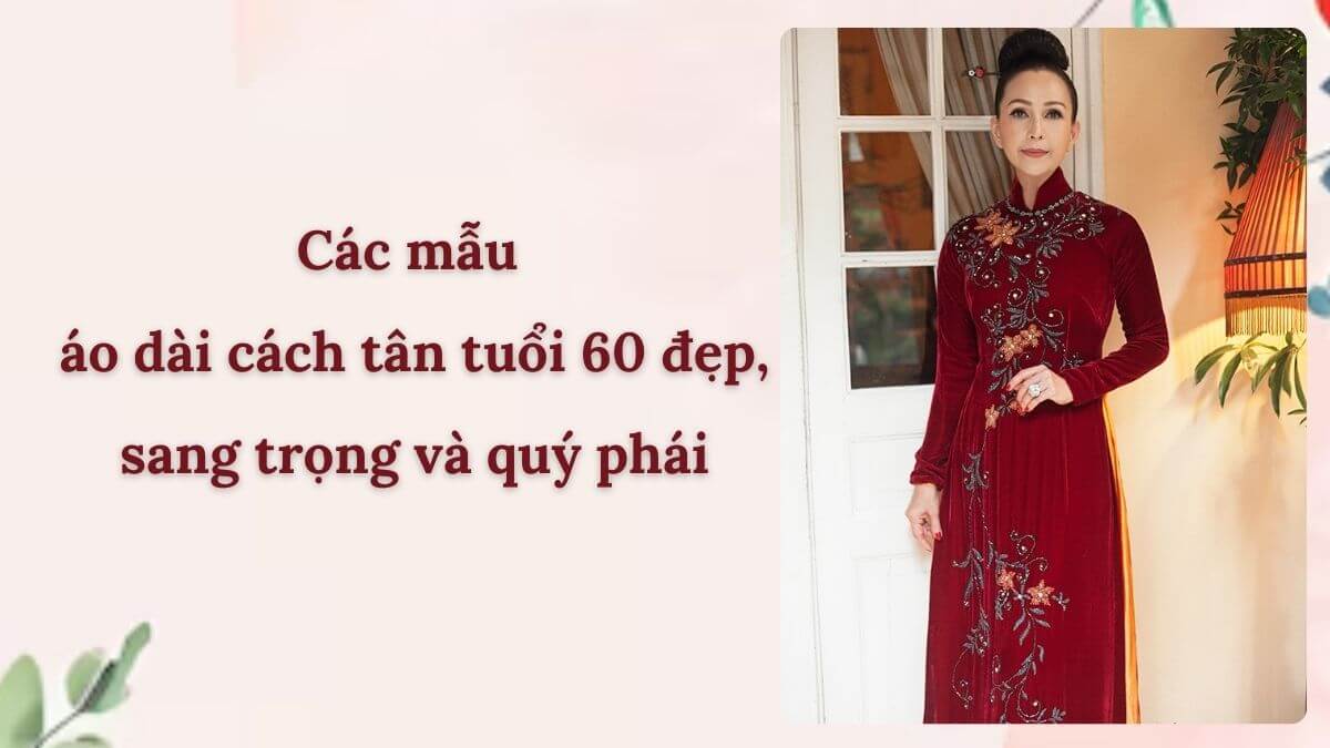 Các mẫu áo dài cách tân tuổi 60 đẹp, sang trọng và quý phái