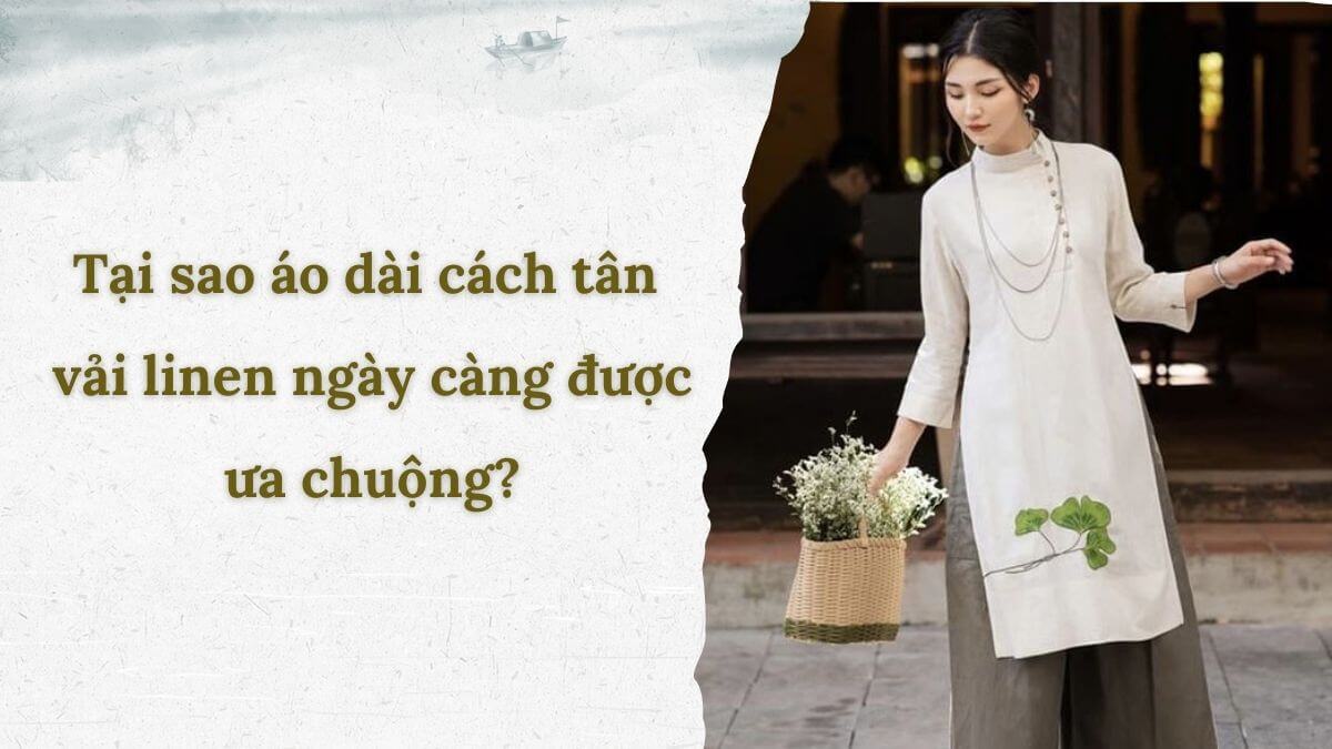 Tại sao áo dài cách tân vải linen ngày càng được ưa chuộng?