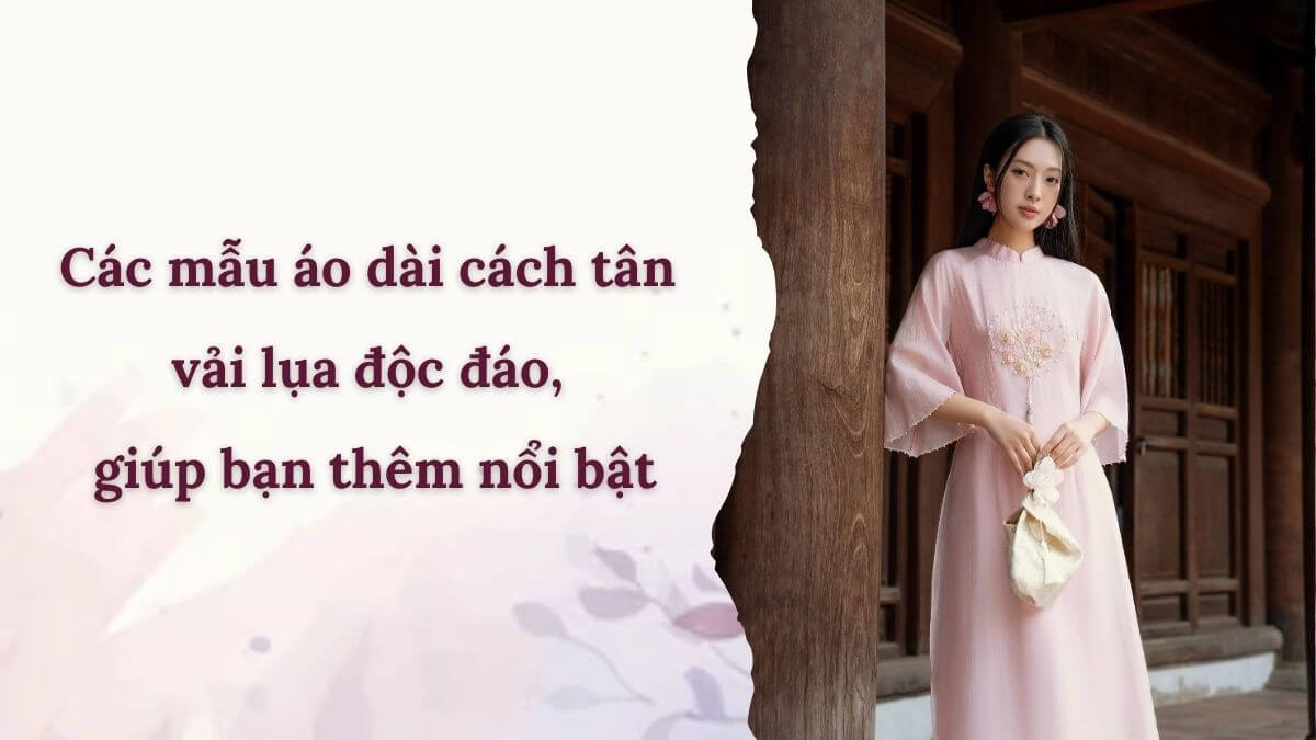 Các mẫu áo dài cách tân vải lụa độc đáo, giúp bạn thêm nổi bật