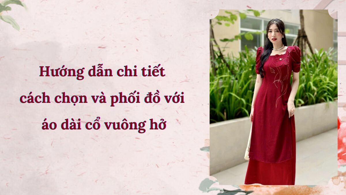Hướng dẫn chi tiết cách chọn và phối đồ với áo dài cổ vuông hở