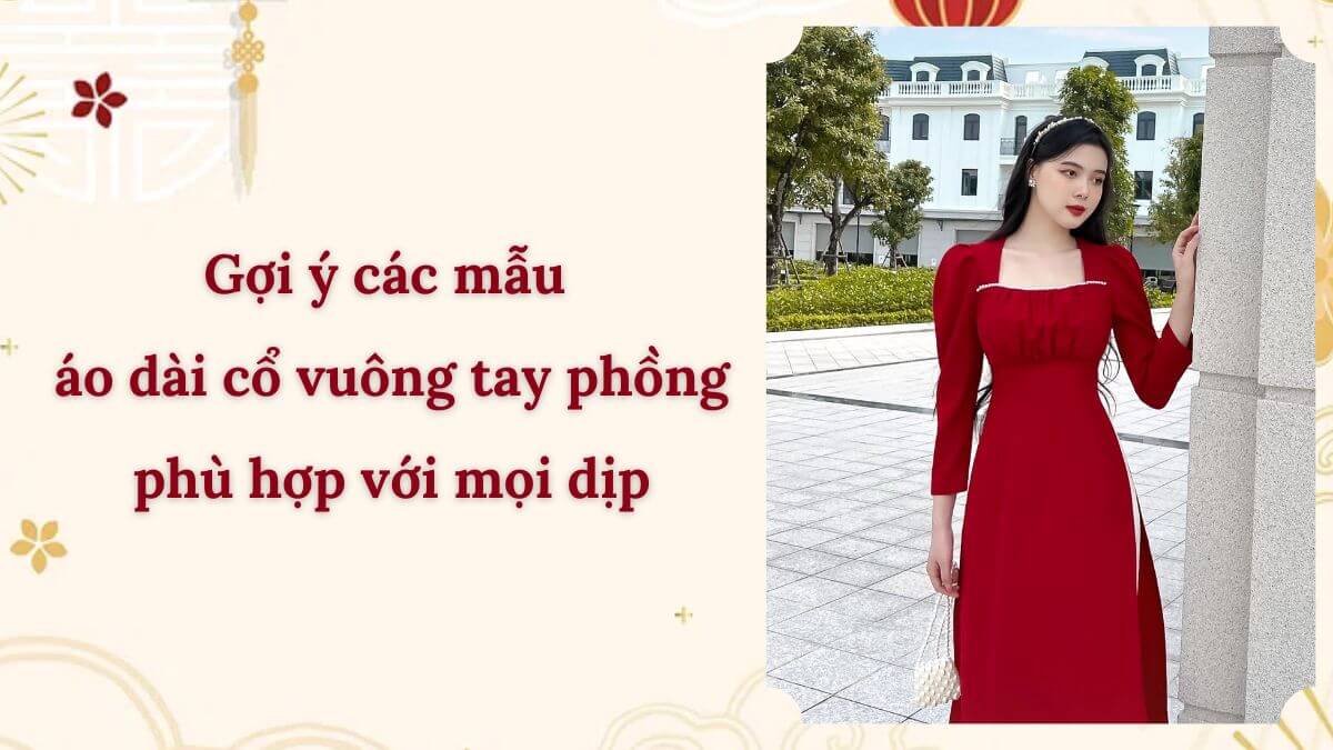 Gợi ý các mẫu áo dài cổ vuông tay phồng phù hợp với mọi dịp