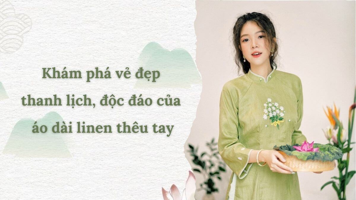 Khám phá vẻ đẹp thanh lịch, độc đáo của áo dài linen thêu tay