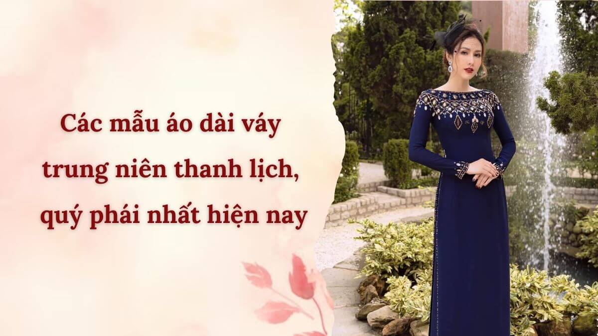 Các mẫu áo dài váy trung niên thanh lịch, quý phái nhất hiện nay